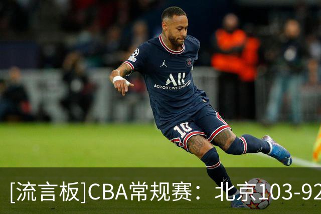 [流言板]CBA常规赛：北京103-92战胜山东，北京豪取开季五连胜